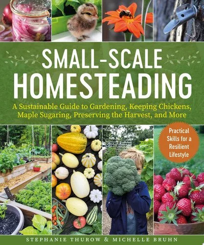 Book cover: Small-scale homesteading: a sustainable guide to gardening, keeping chickens, maple sugaring, preserving the harvest, and more by Thurow, Stephanie; Bruhn, Michelle