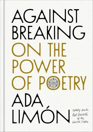 Book cover: Against Breaking On the Power of Poetry by Ada Limón
