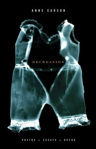 Book cover: Decreation: Poetry, Essays, Opera by Anne Carson