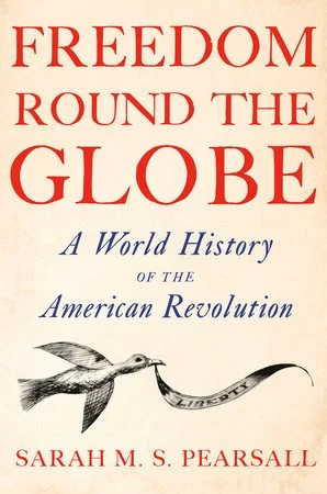 Freedom Round the Globe: A World History of the American Revolution by Sarah M. S. Pearsall