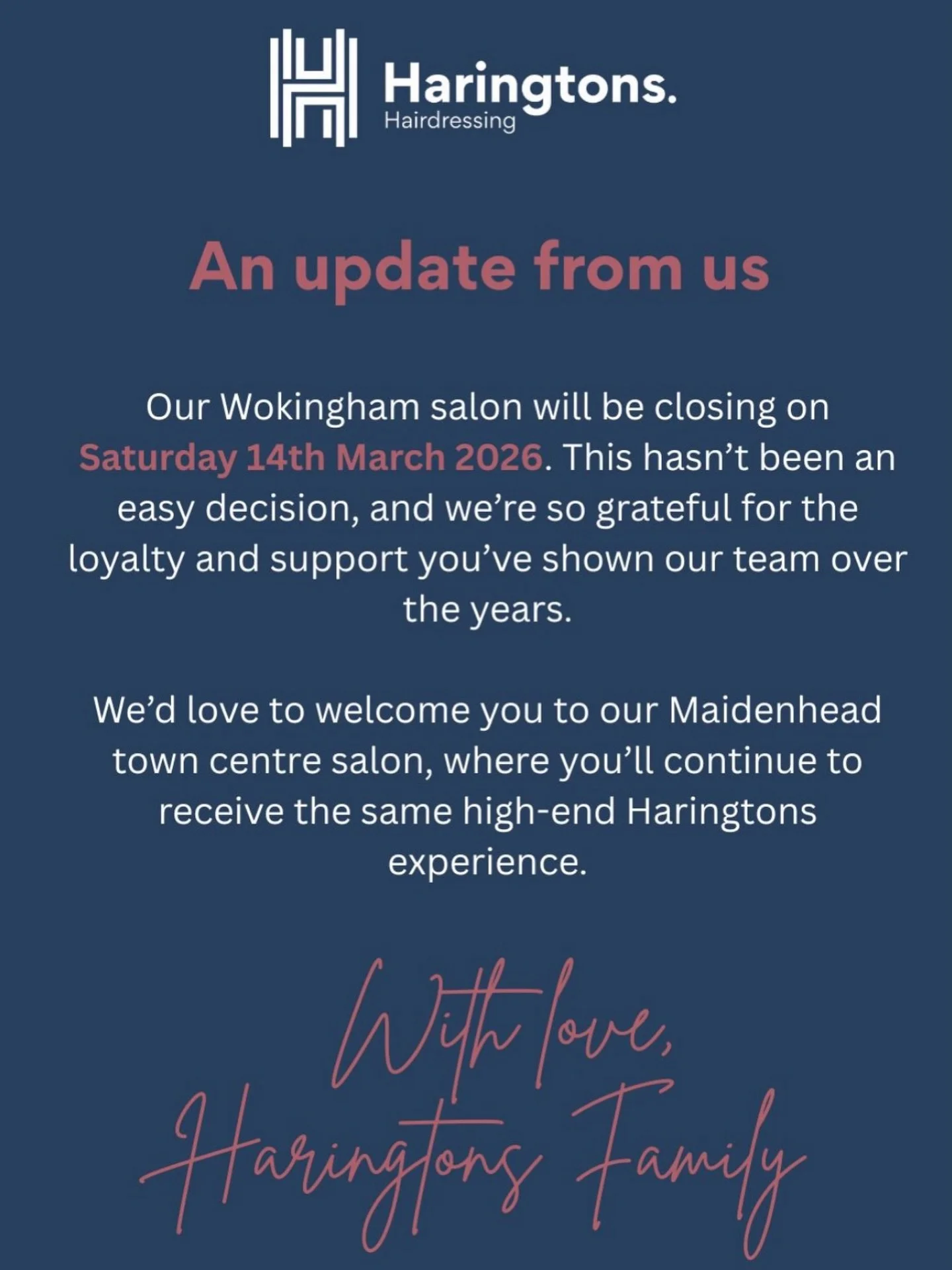 An Important update from us 🤍 

Our Wokingham salon will be closing on Saturday 14th March 2026. 
Thank you for the incredible support over the years. 

We look forward to welcoming you at our Maidenhead salon. 

With love, 
The Haringtons Family