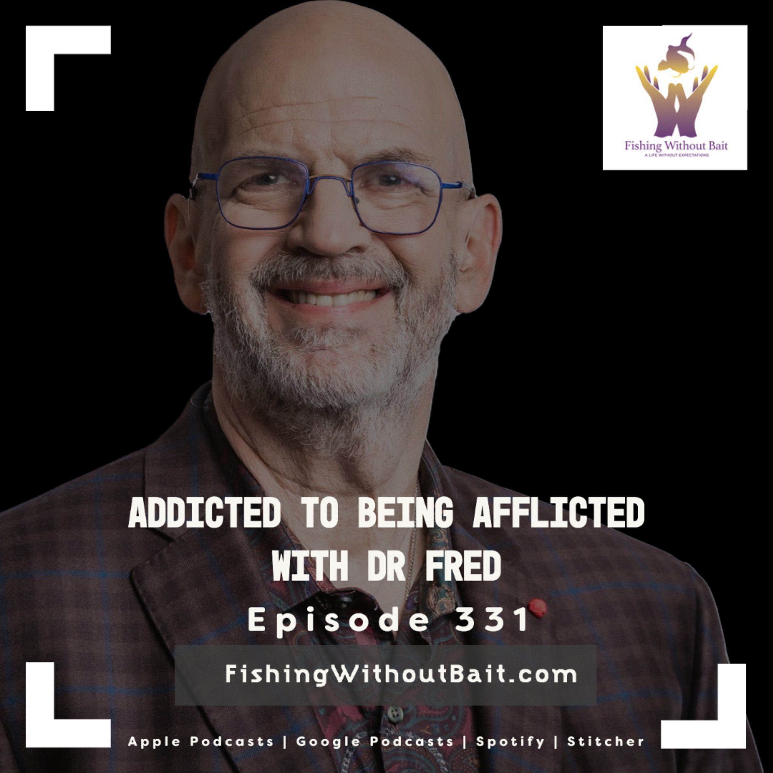 Fishing Without Bait 331: Addicted to Being Afflicted With Dr Fred