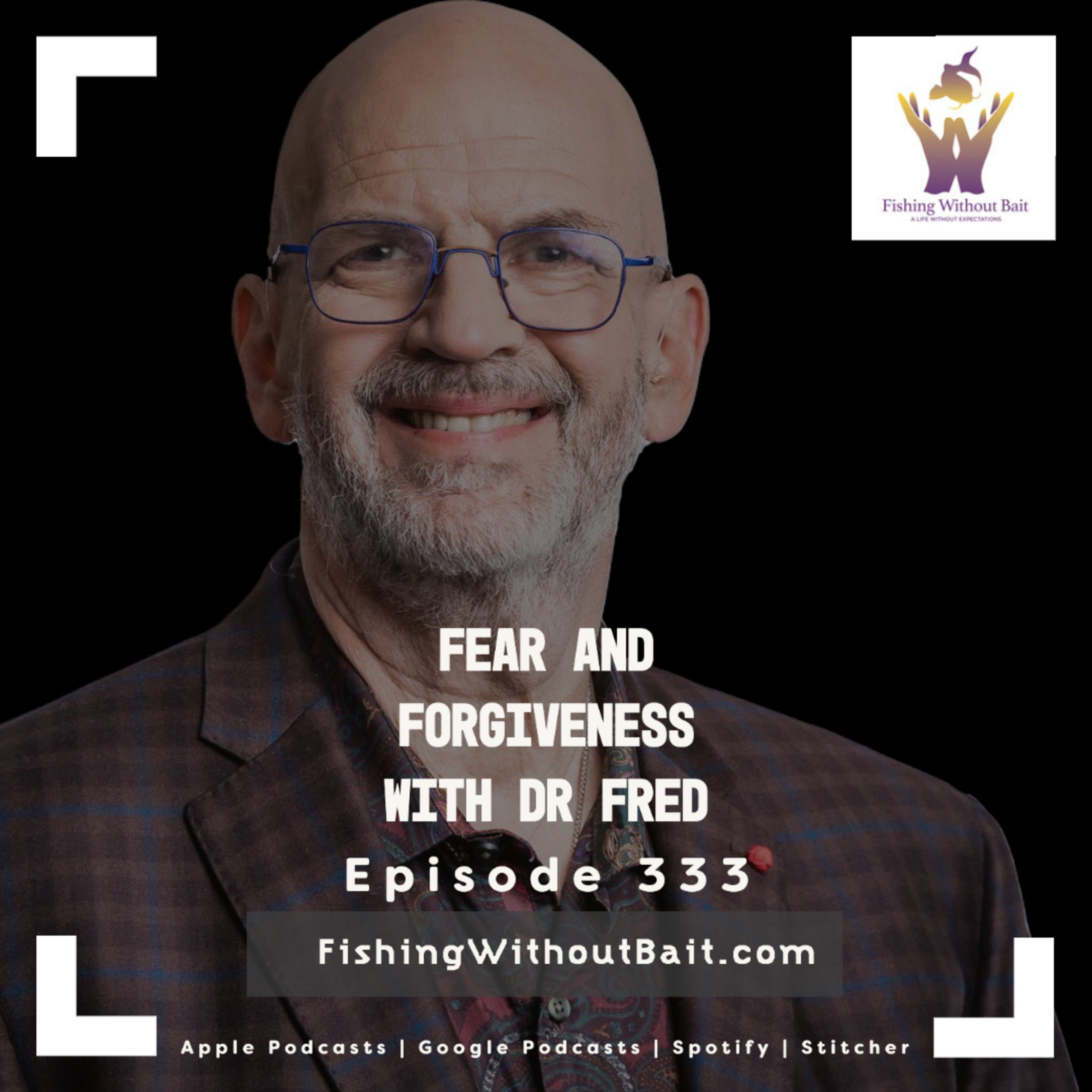 Fishing Without Bait 333: Fear and Forgiveness With Dr Fred