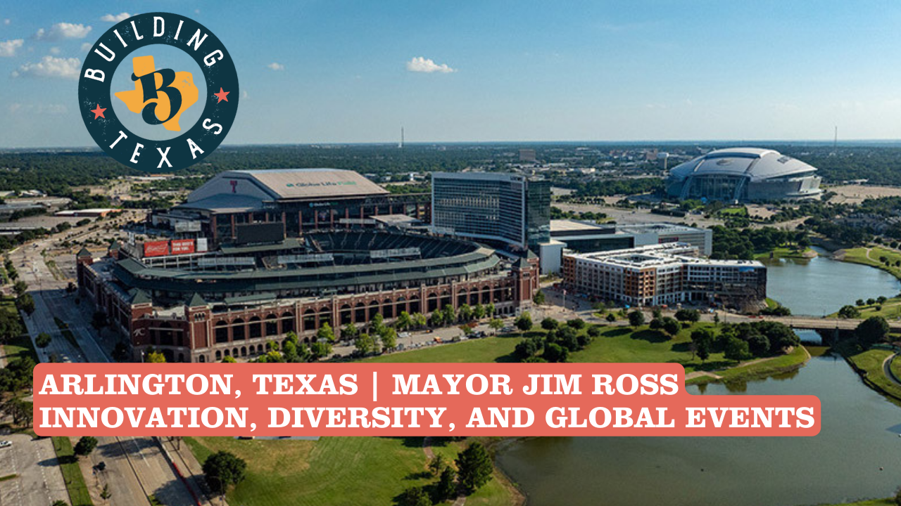 Arlington, Texas: Mayor Jim Ross on Growth, Innovation, and Hosting the World