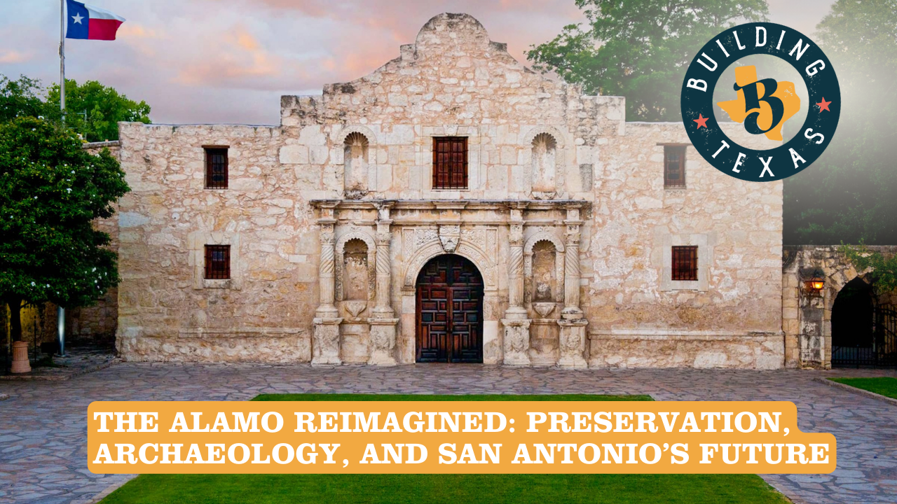 The Alamo Reimagined: Preservation, Archaeology, and San Antonio’s Future