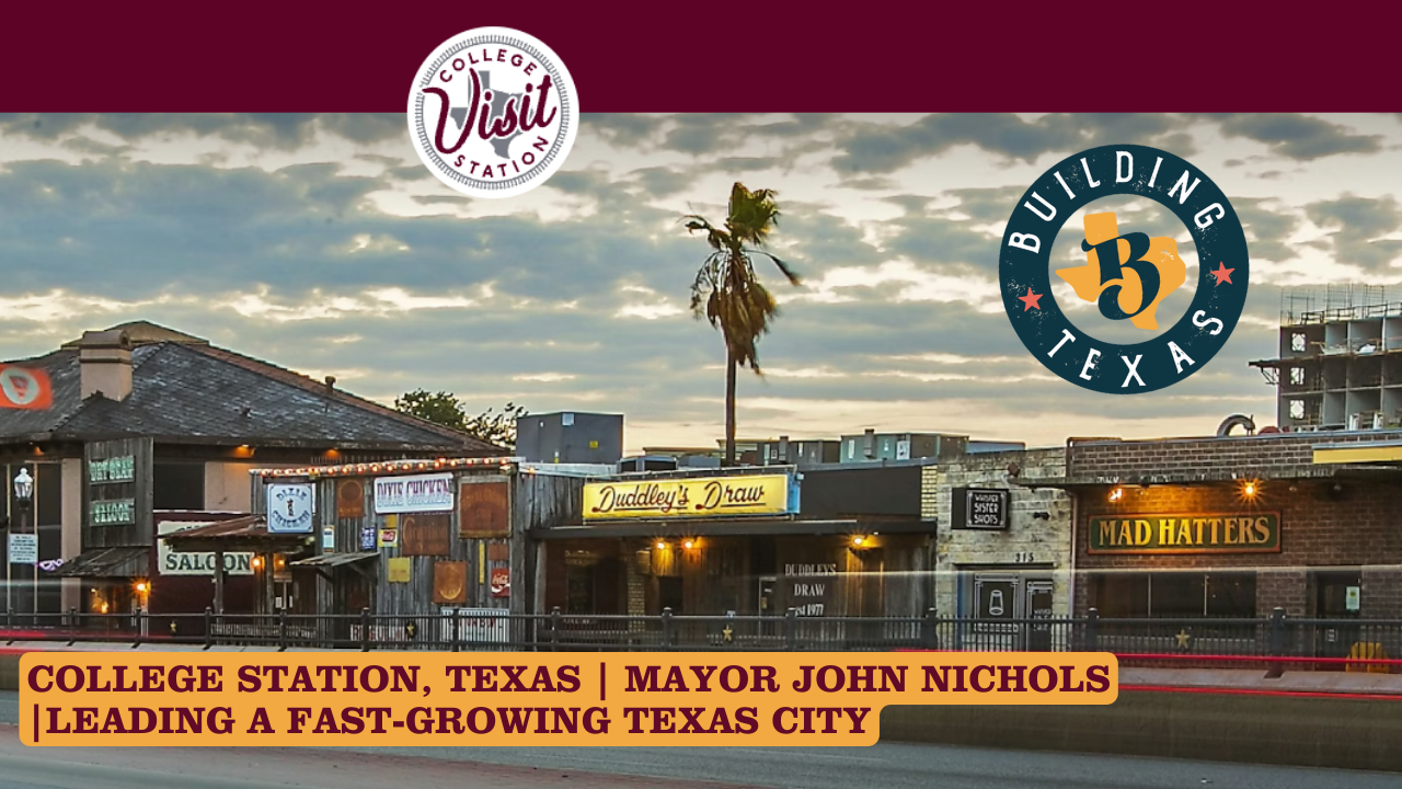 College Station’s Growth Story | Mayor John Nichols on University Growth, Innovation &amp; the Future
