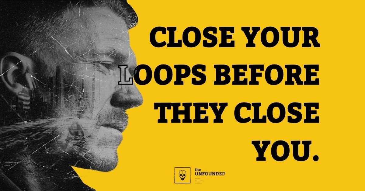 close your loops before they close you.