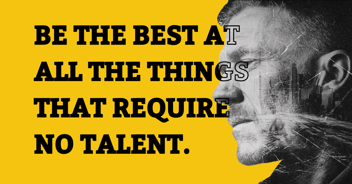 Be the Best at All the Things That Require No Talent
