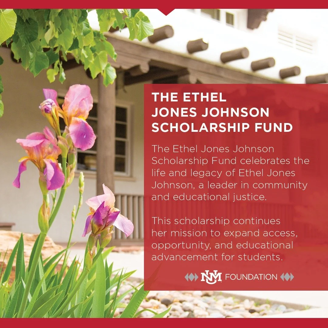 Ethel Jones Johnson believed in education as a path to opportunity and leadership.

The scholarship created in her name honors that commitment and supports students at UNM as they pursue their degrees. It exists to carry forward her legacy of educati