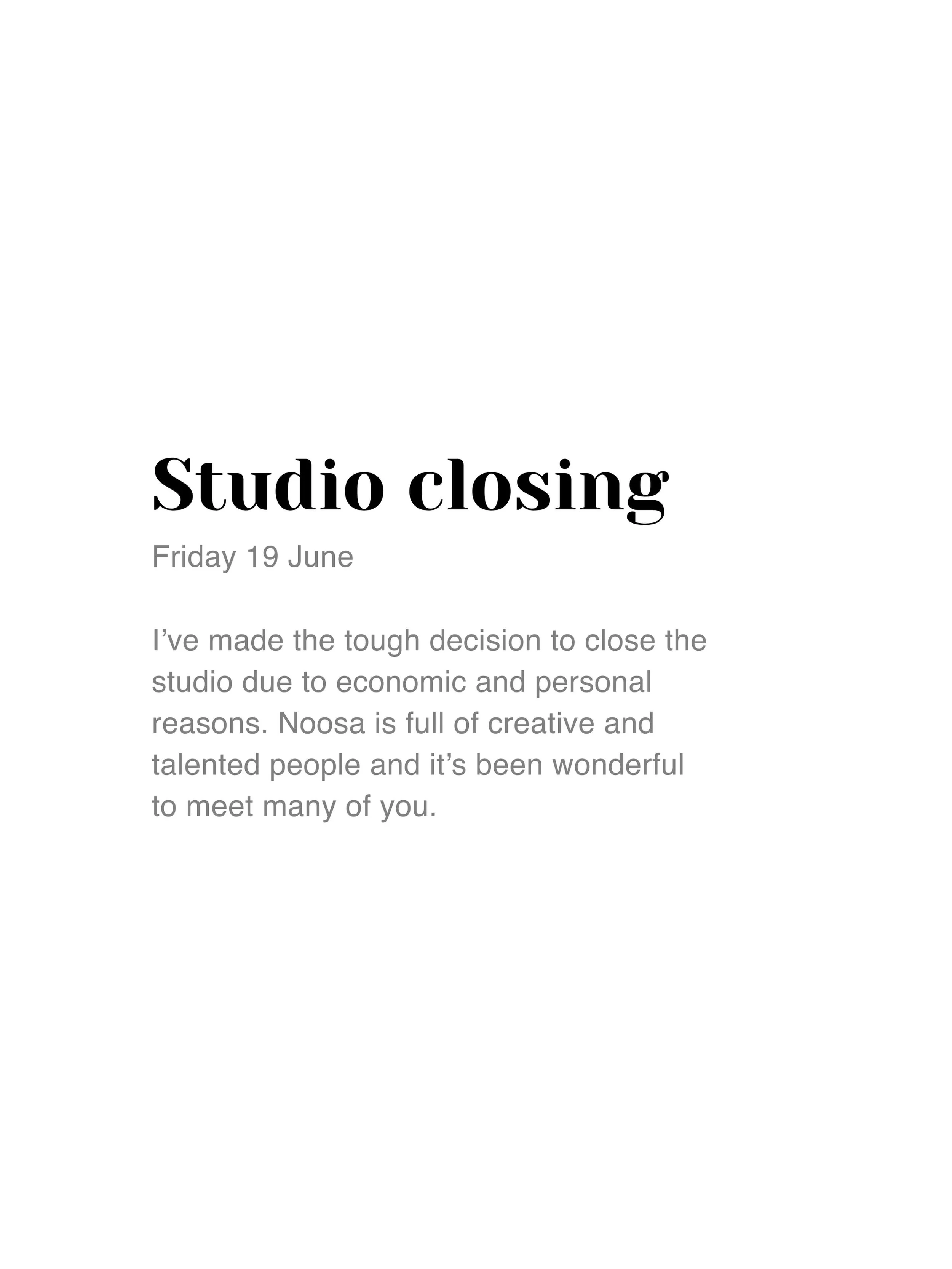 I&rsquo;ve made the tough decision to close the studio 19 June due to economic and personal reasons. Noosa is full is creative and talented people and it&rsquo;s been wonderful to meet many of you.