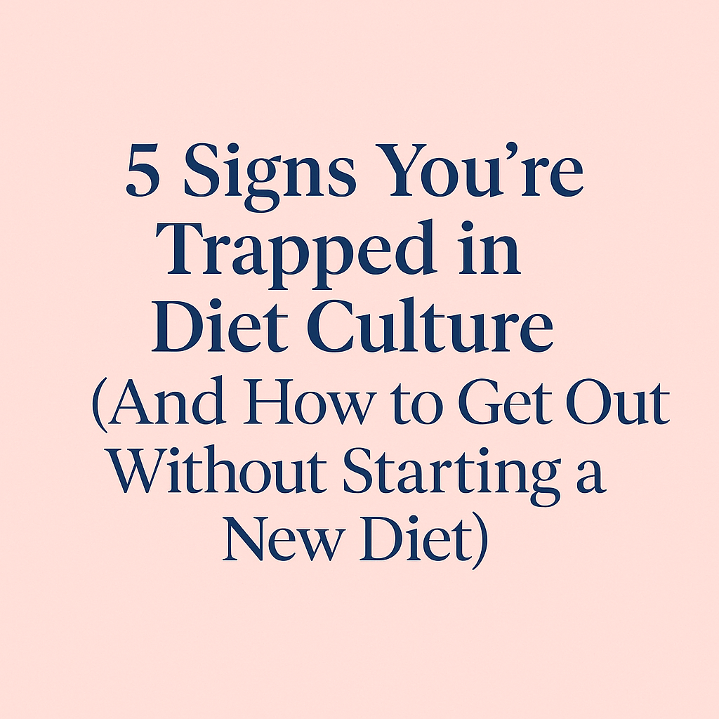5 Signs You’re Trapped in Diet Culture (And How to Get Out Without Starting a New Diet)