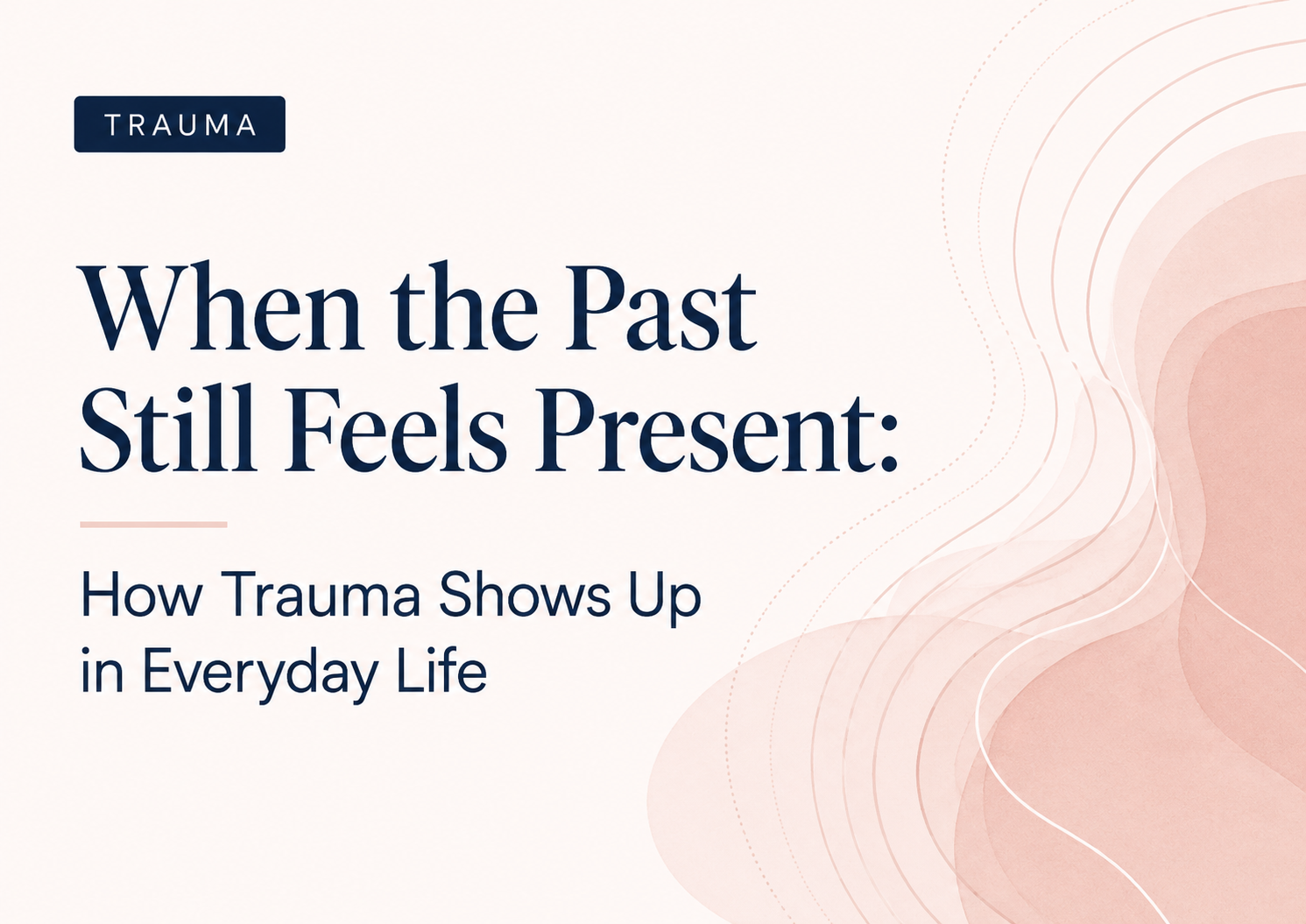 When the Past Still Feels Present: How Trauma Shows Up in Everyday Life