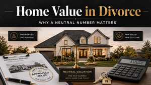 How a Home Is Valued During Divorce, and Why a Neutral Number Matters