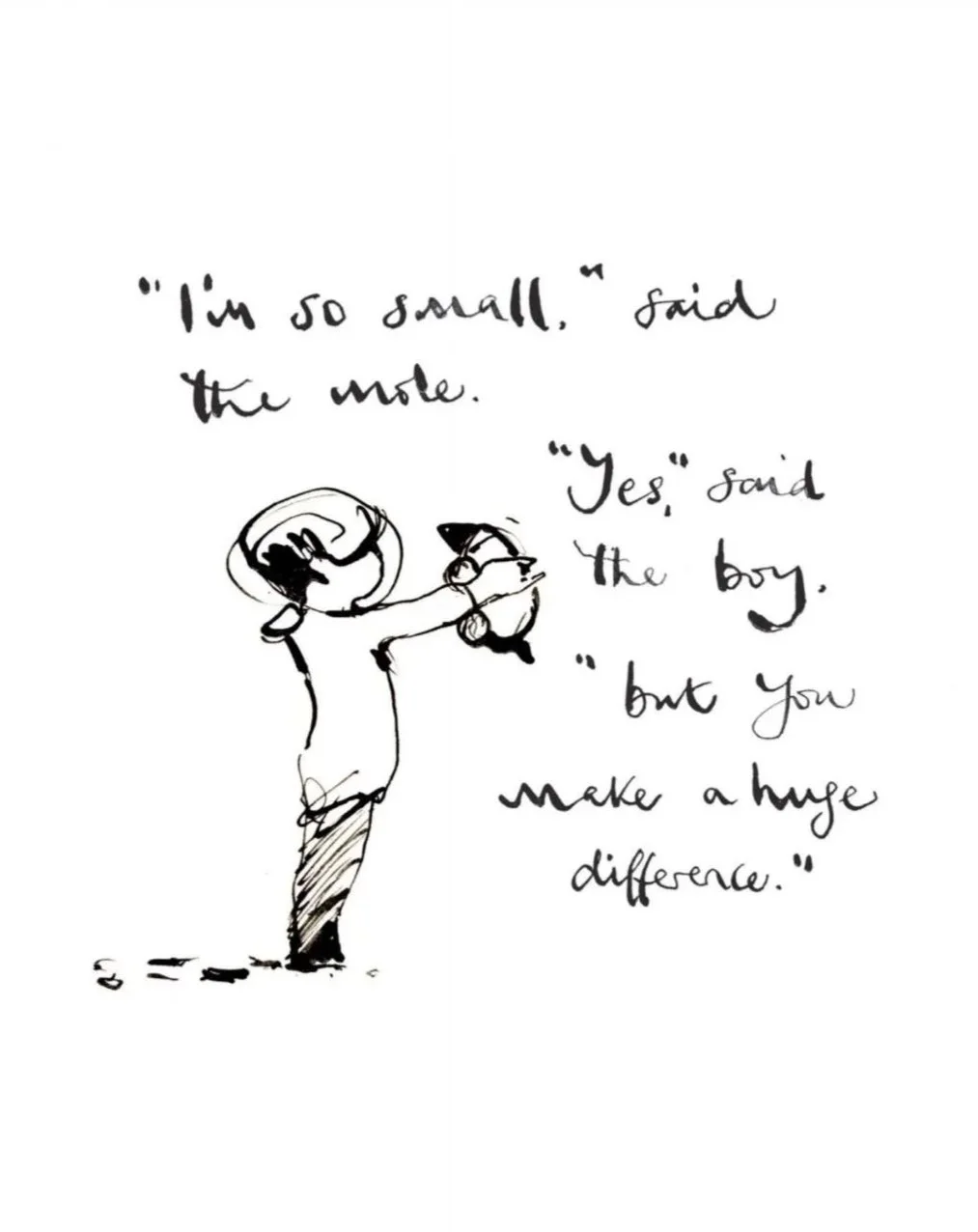 A handwritten quote with a drawing of a small figure, possibly a child, holding a larger head resembling a balloon or globe. The quote reads, "I'm so small," said the mole. "Yes," said the boy, "but you make a huge difference."