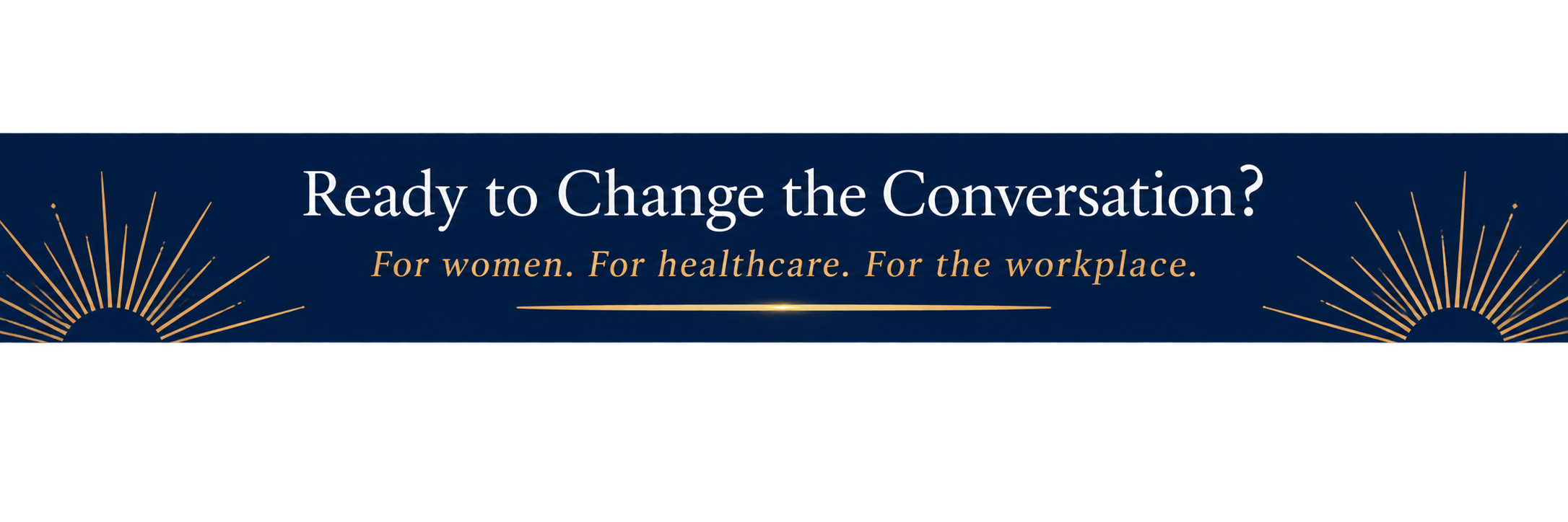 ready to change the conversation for women, for healthcare and for the workplace