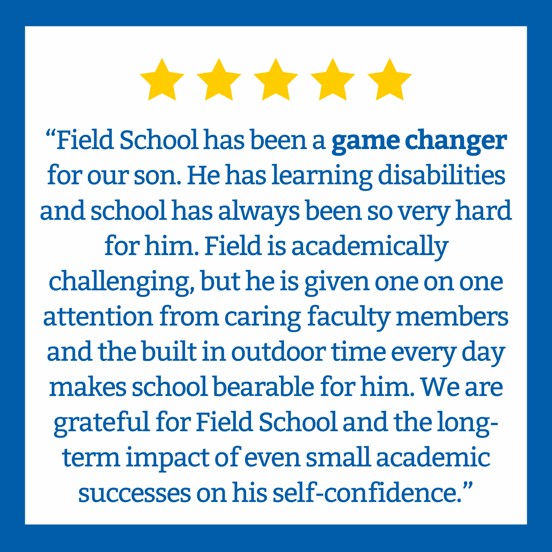 A testimonial quote praising Field School, with five yellow stars at the top, on a blue background, emphasizing the school's positive impact on a student's learning disabilities and confidence.
