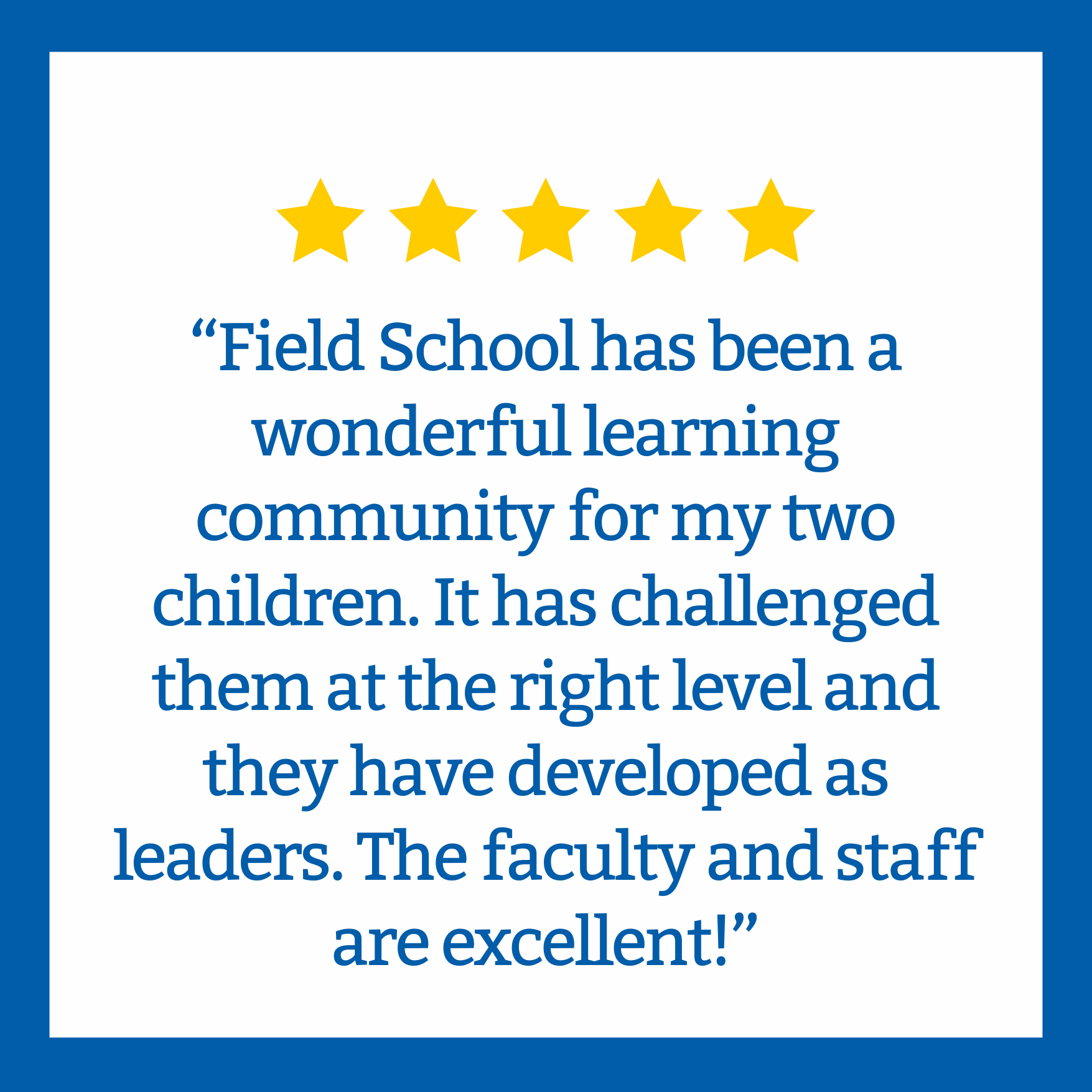 A five-star rating graphic with a quote praising 'Field School' for its positive impact on a child's learning community, highlighting the school's challenge and leadership development, and commending faculty and staff.
