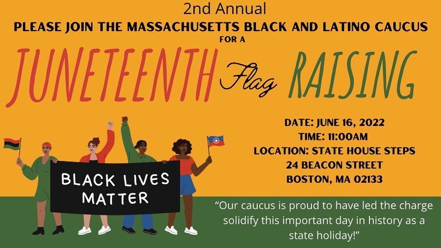 Friends,

The Massachusetts Black and Latino Legislative Caucus would like to officially invite you to this year's Juneteenth Flag Raising!  Please join us as we commemorate the emancipation of enslaved black Americans ✊🏿.

While now a new state and