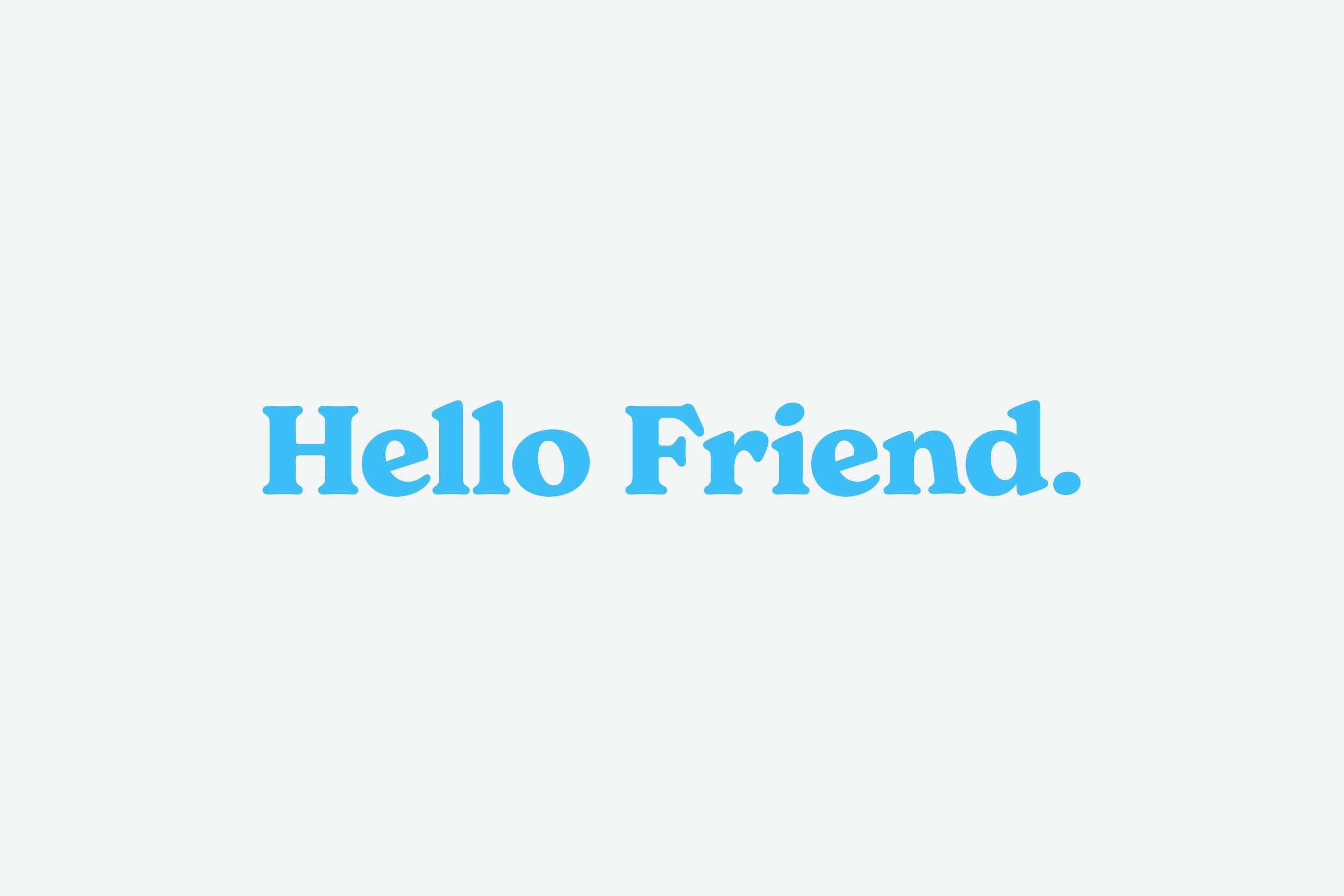 Messaging across all channels features the "Hello Friend." motif, so that customers are warmly greeted wherever they experience the brand, from product and packaging to social media and advertising.