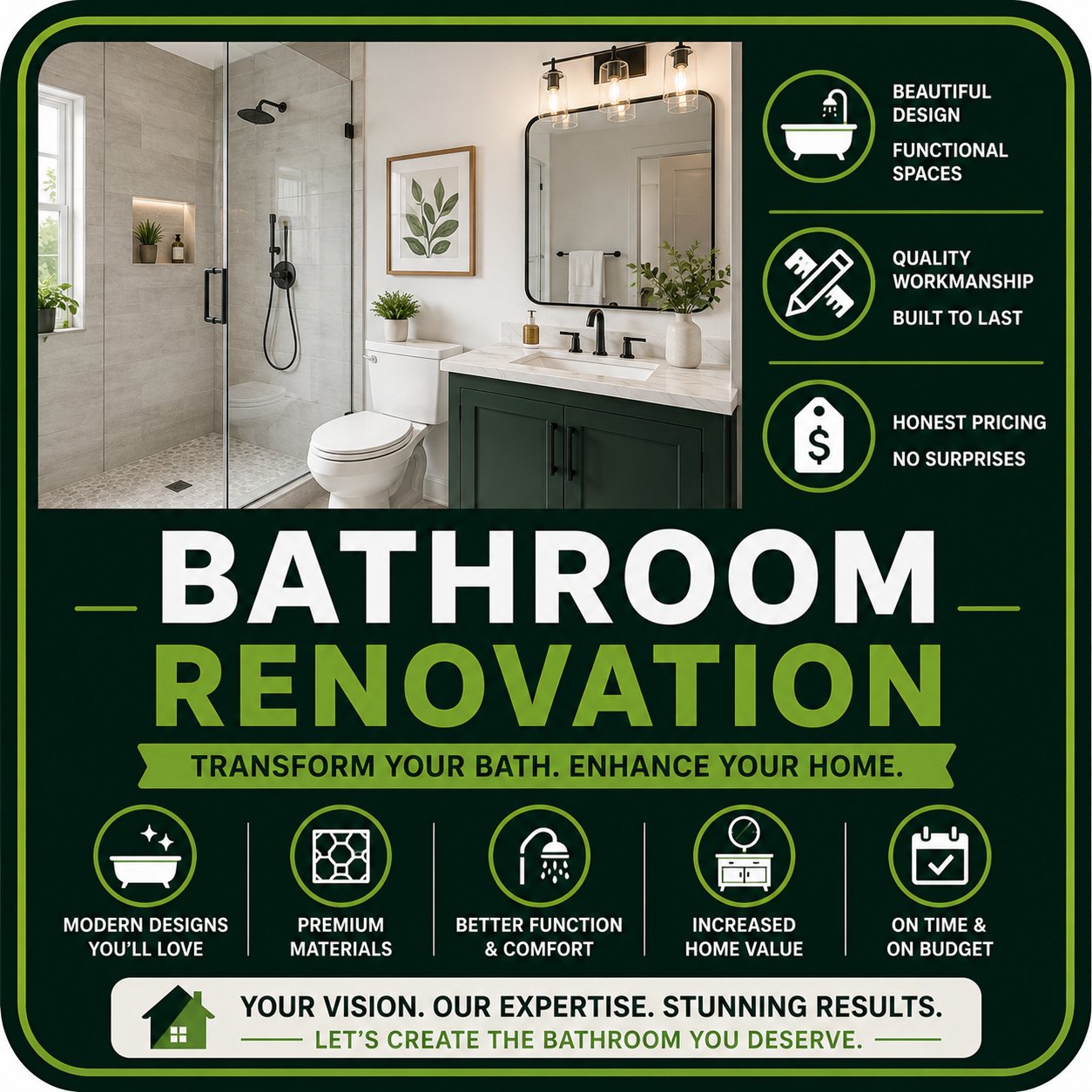 An advertisement for bathroom renovation services featuring a modern bathroom with a walk-in shower, toilet, and vanity with a mirror. The ad highlights features like beautiful design, functional spaces, quality craftsmanship, honest pricing, and new design elements.

It emphasizes transforming baths to enhance homes with modern designs, premium materials, better function, increased home value, and on-time, on-budget service. The ad includes icons representing these features and poses a message about creating the bathroom you deserve.