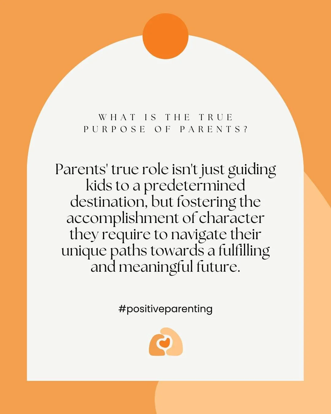 The true purpose of parents is not to deliver children to a specific destination but to help them develop the personal qualities &ndash; accomplishments of character &ndash; they need to successfully find their own way to their own future, one which 