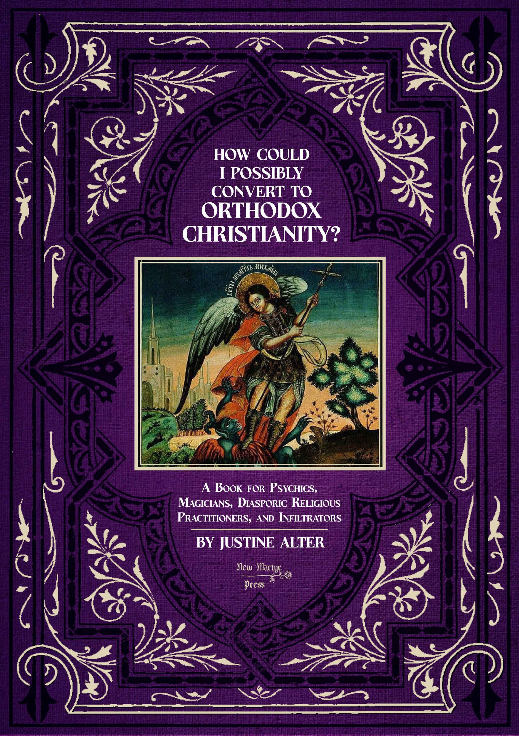 How Could I Possibly Convert to Orthodox Christianity? A Book for Psychics, Magicians, Diasporic Religious Practitioners, and Infiltrators