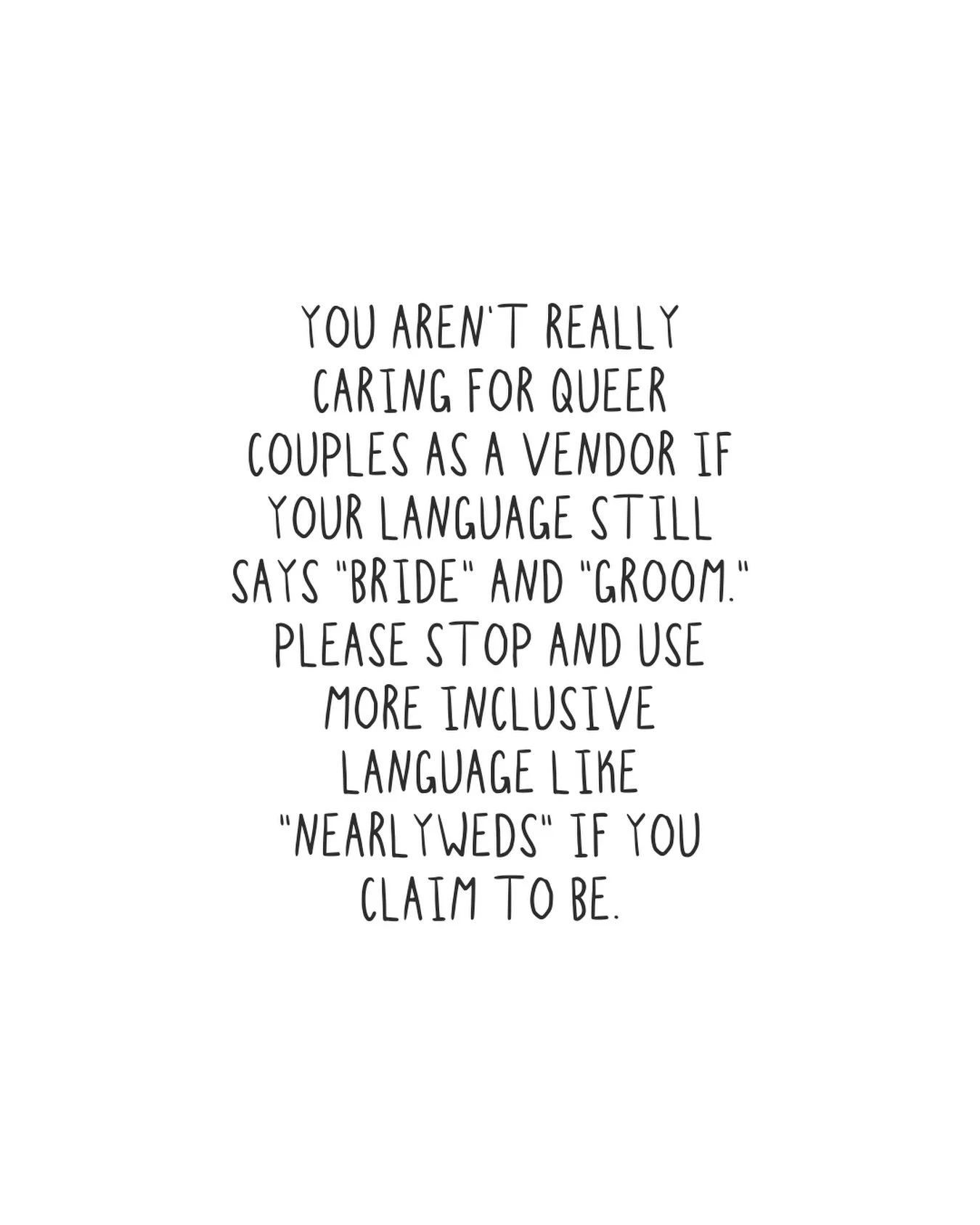 Just a little something to think on for your rainy Saturday morning. 

I&rsquo;ve seen a lot of wedding vendors lately claim they are really inclusive and supportive of the queer community but using heteronormative language like this does in every li