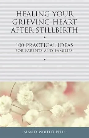 Healing Your Grieving Heart After Stillbirth: 100 Practical Ideas