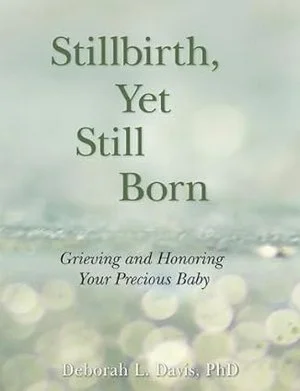 Stillbirth, Yet Still Born: Grieving and Honoring Your Precious Baby