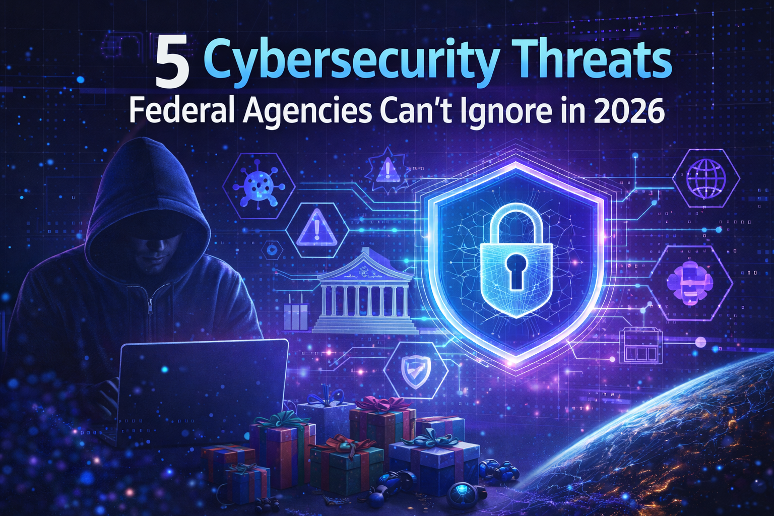 5 Cybersecurity Threats Federal Agencies Can't Ignore in 2026