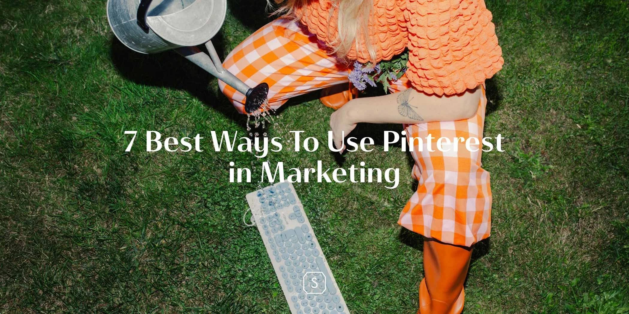7 Best Ways to Use Pinterest in Marketing text with an image of a woman wearing orange watering a computer keyboard on green grass