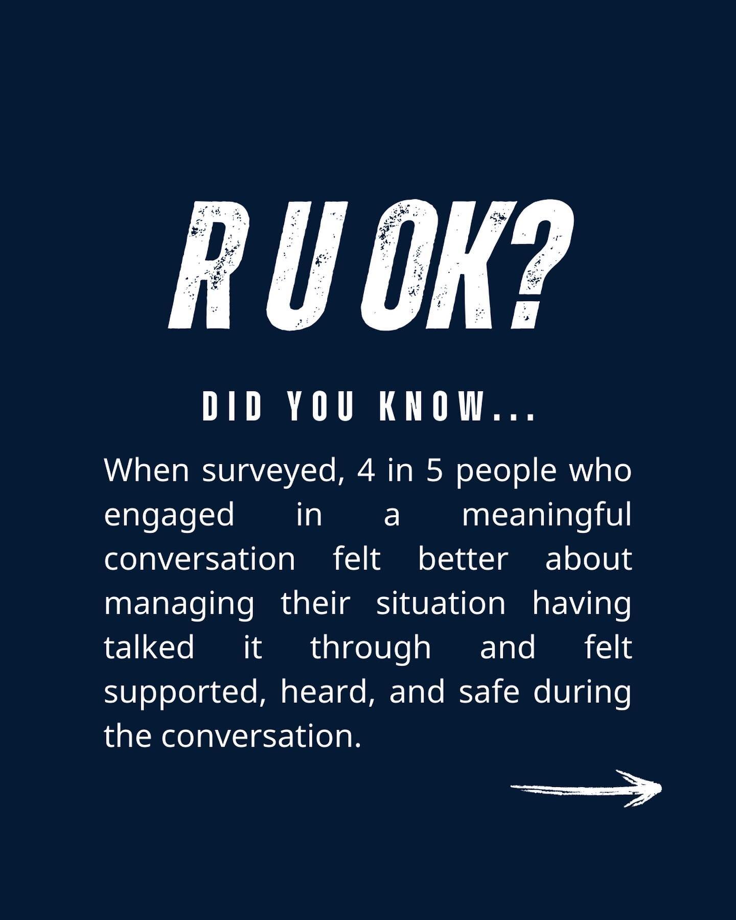 R U OK?

Did you know&hellip;

When surveyed, 4 in 5 people who engaged in a meaningful conversation felt better about managing their situation having talked it through and felt supported, heard, and safe during the conversation.

The research also f