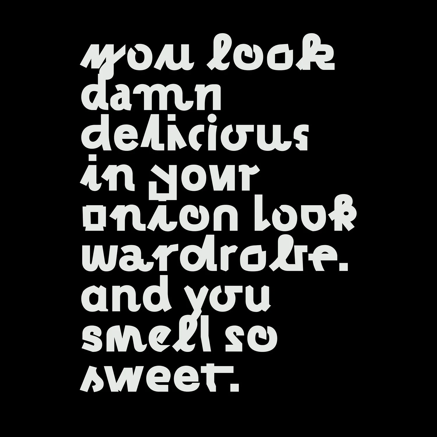 Text quote on a black background that reads, 'You look damn delicious in your closet. and you smell so sweet.'