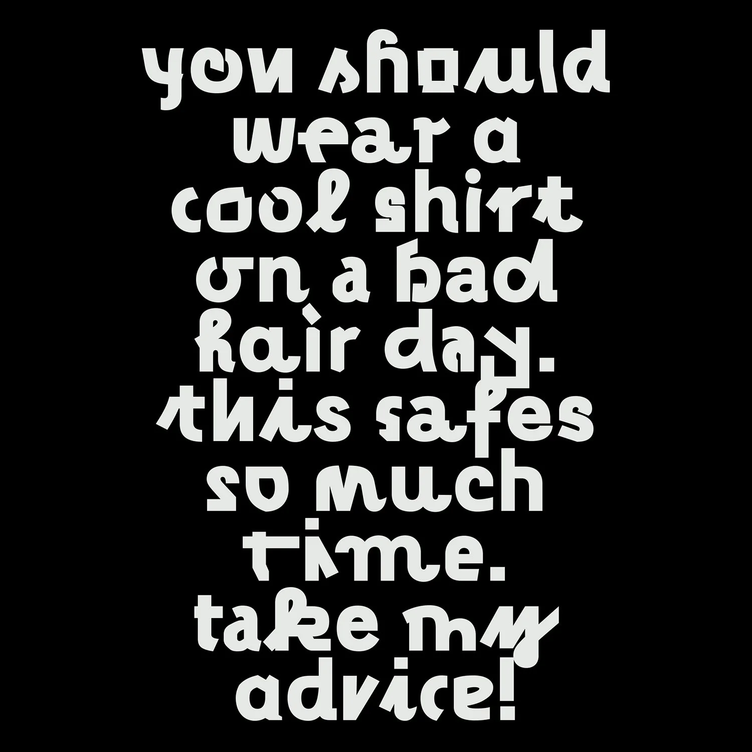 Motivational quote in stylized white font on black background reading: "You should wear a cool shirt on a bad hair day. this saves so much time. take my advice!"