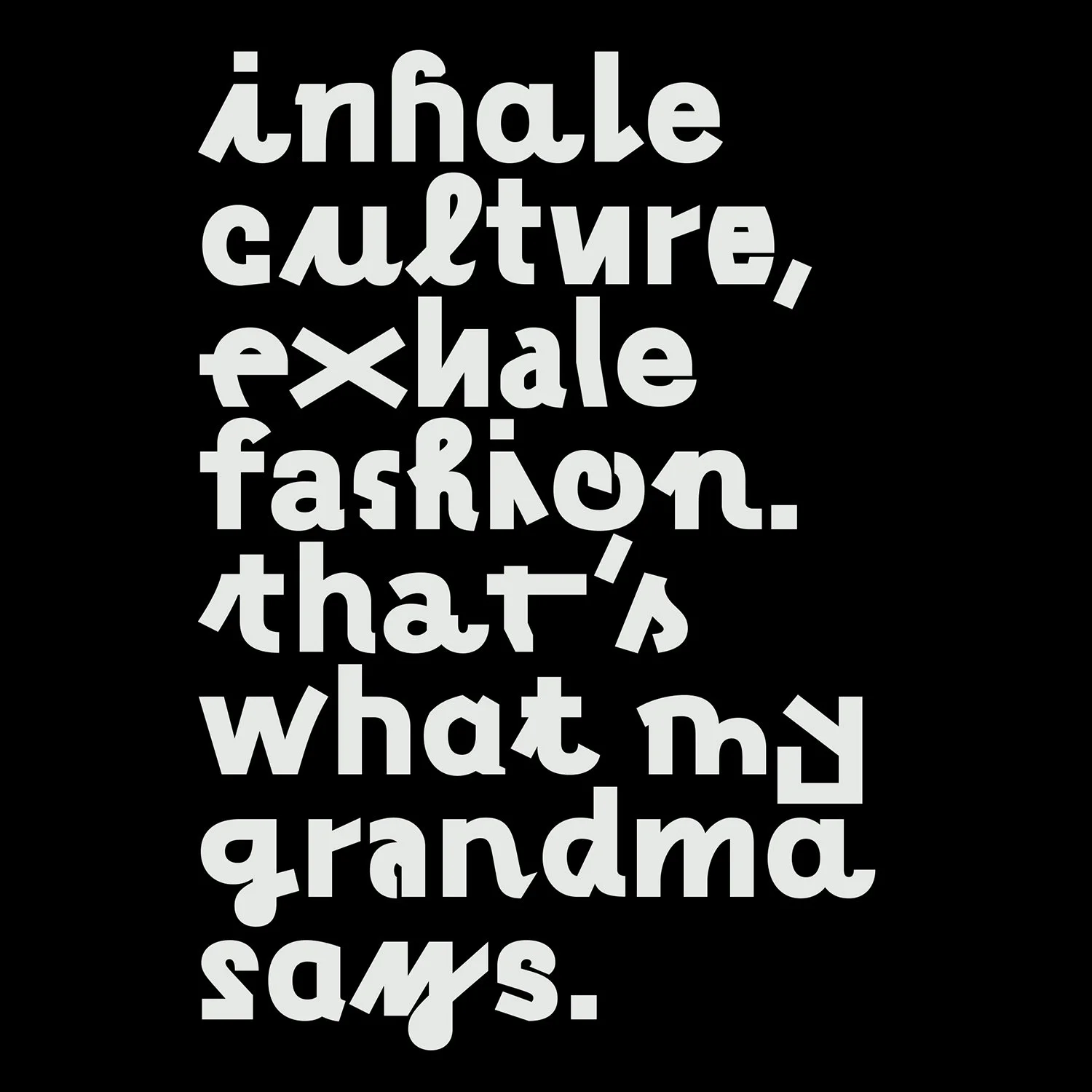 Text on black background with stylized, irregular light gray font that says, 'inhale culture, exhale fashion. that's what my grandma says.'