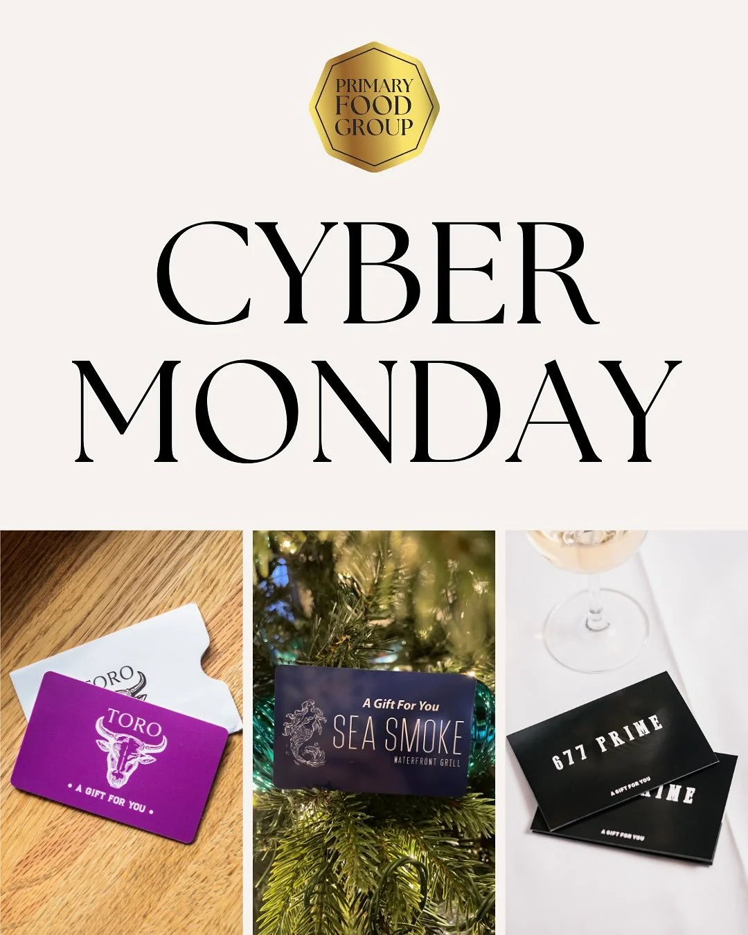 Let the online holiday shopping begin. 🎁

Cyber Monday = buy $100 in gift cards, get a $20 bonus card - online only at 677 Prime, Toro Cantina, and Sea Smoke Waterfront Grill. 

A little gift for them, a little bonus for you.
Max purchase: $5,000.