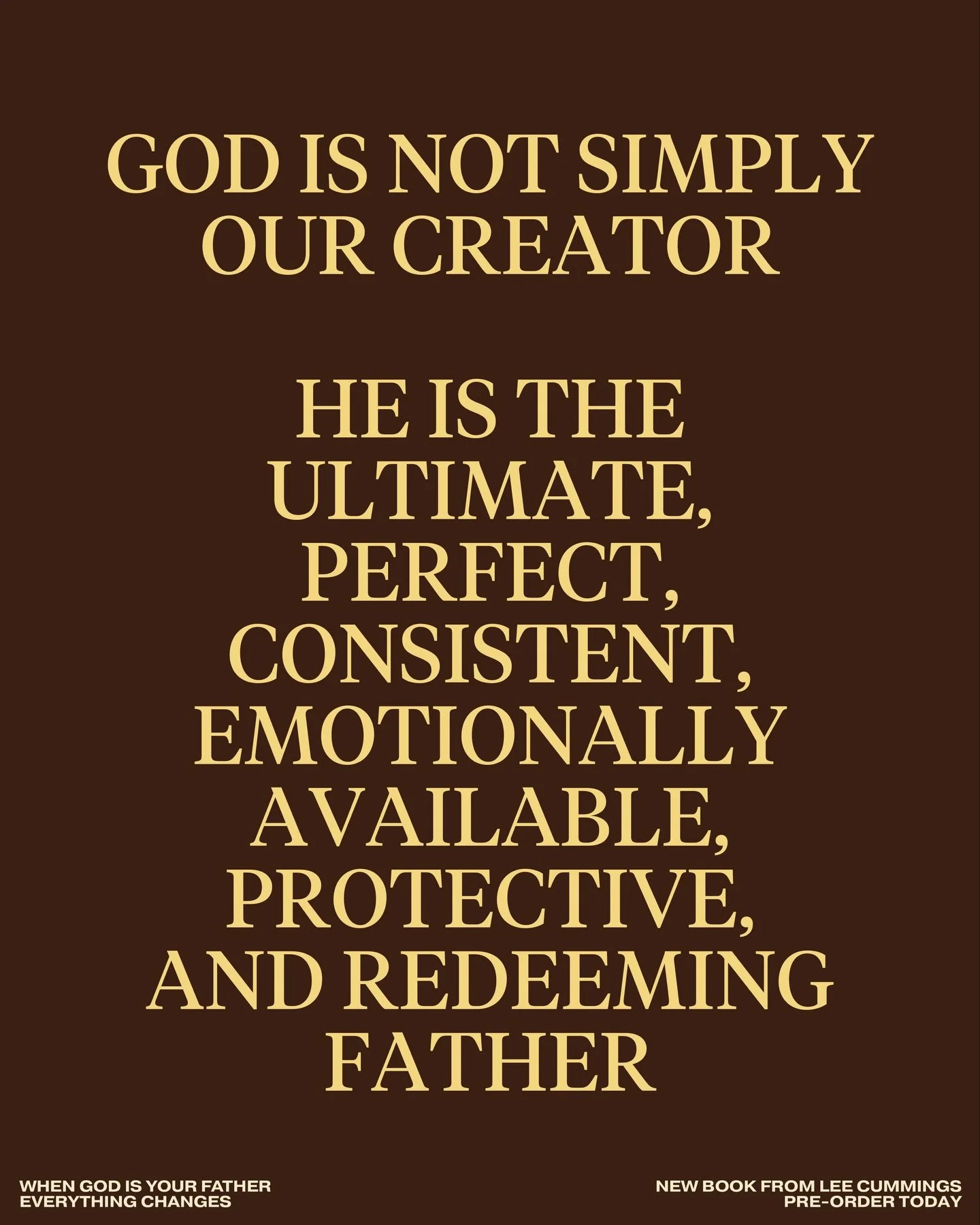 God is not simply our Creator. He is the ultimate, perfect, consistent, emotionally available, protective, and redeeming Father.

&mdash;&mdash;&mdash;

WHEN GOD IS YOUR FATHER
EVERYTHING CHANGES
New Book from Lee Cummings
Pre-Order Today on Amazon (