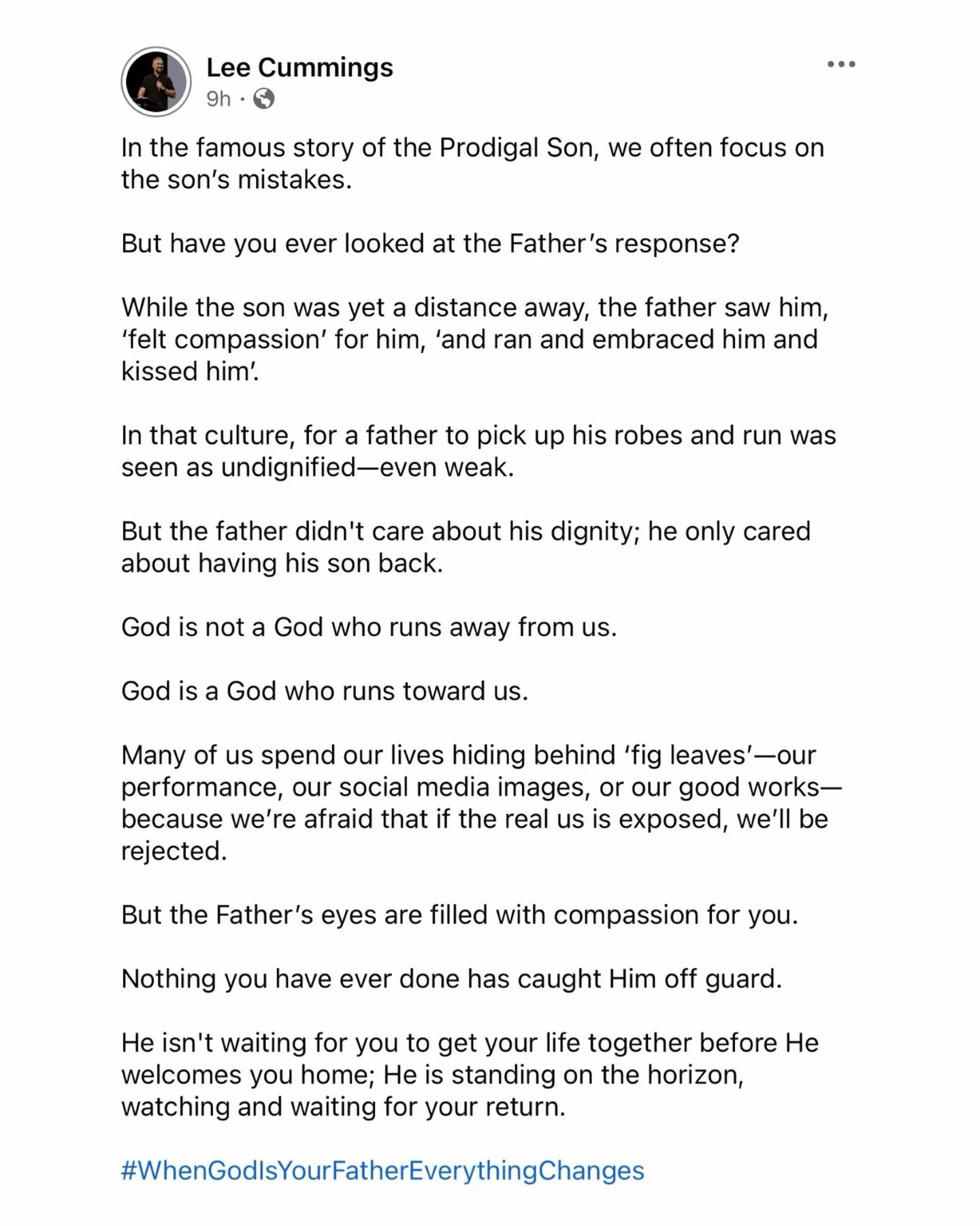 Nothing you have ever done has caught God off guard.

He isn&rsquo;t waiting for you to get your life together before He welcomes you home; He is standing on the horizon, watching and waiting for your return.

#WhenGodlsYourFatherEverythingChanges