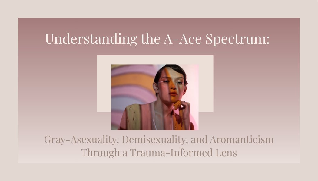  Understanding the A-Ace Spectrum: Gray-Asexuality, Demisexuality, and Aromanticism Through a Trauma-Informed Lens