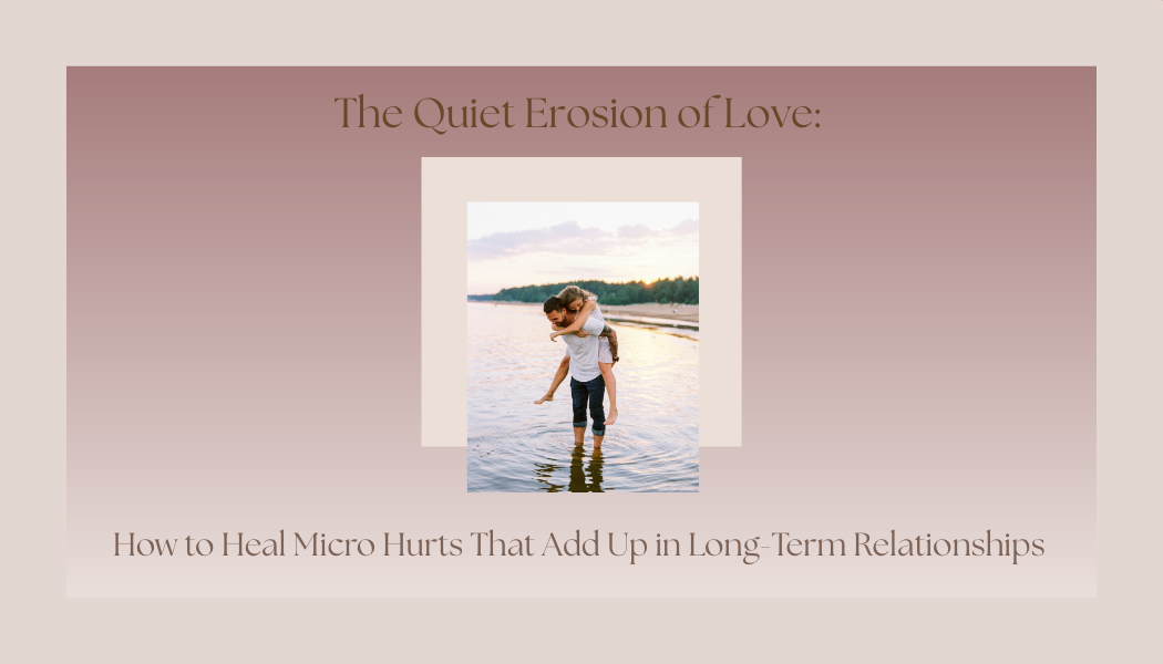 The Quiet Erosion of Love: How to Heal Micro Hurts That Add Up in Long-Term Relationships</span>