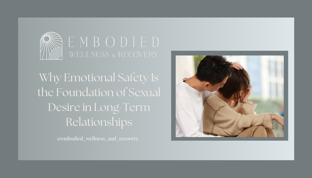 Why Emotional Safety Is the Foundation of Sexual Desire in Long-Term Relationships