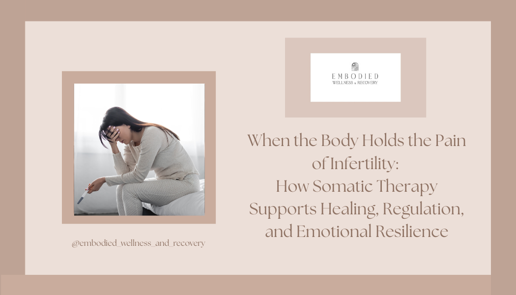 When the Body Holds the Pain of Infertility: How Somatic Therapy Supports Healing, Regulation, and Emotional Resilience