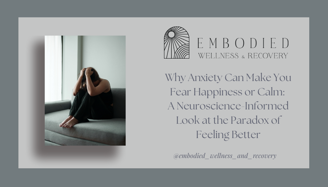 Why Anxiety Can Make You Fear Happiness or Calm: A Neuroscience-Informed Look at the Paradox of Feeling Better