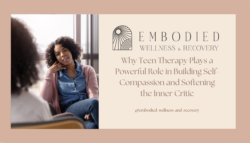 Why Teen Therapy Plays a Powerful Role in Building Self-Compassion and Softening the Inner Critic