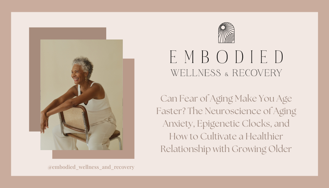 Can Fear of Aging Make You Age Faster? The Neuroscience of Aging Anxiety, Epigenetic Clocks, and How to Cultivate a Healthier Relationship with Growing Older
