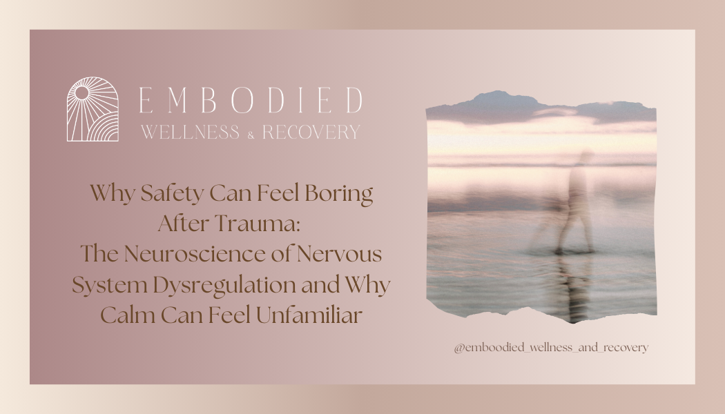 Why Safety Can Feel Boring After Trauma: The Neuroscience of Nervous System Dysregulation and Why Calm Can Feel Unfamiliar