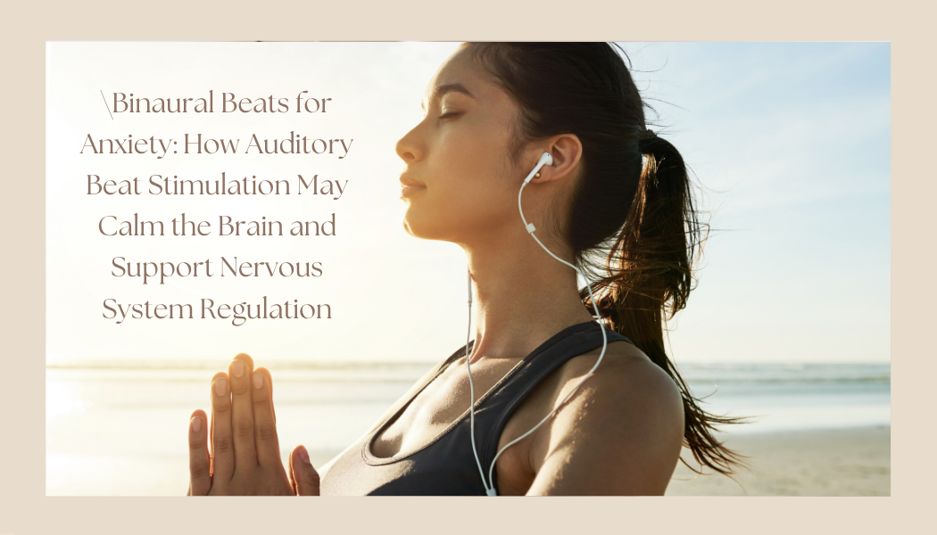 Binaural Beats for Anxiety: How Auditory Beat Stimulation May Calm the Brain and Support Nervous System Regulation
