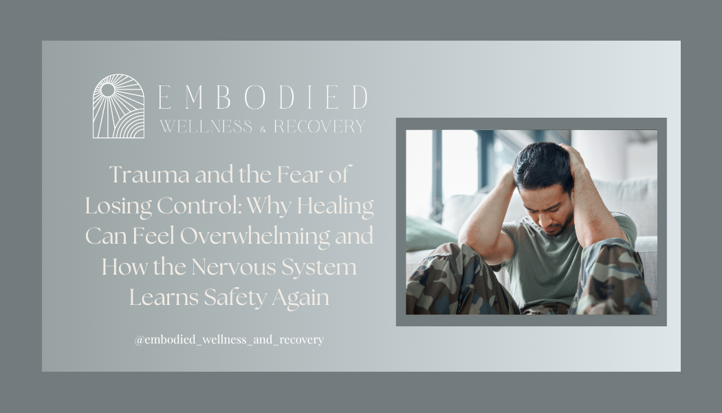 Trauma and the Fear of Losing Control: Why Healing Can Feel Overwhelming and How the Nervous System Learns Safety Again