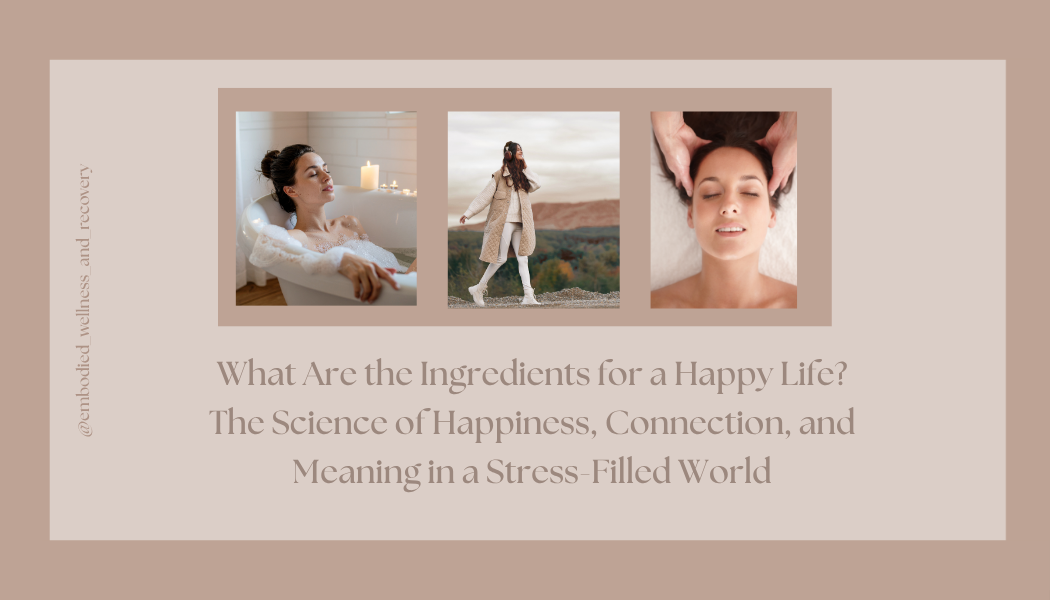 What Are the Ingredients for a Happy Life? The Science of Happiness, Connection, and Meaning in a Stress-Filled World