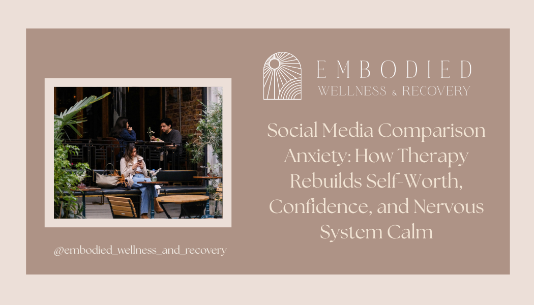 Social Media Comparison Anxiety: How Therapy Rebuilds Self-Worth, Confidence, and Nervous System Calm
